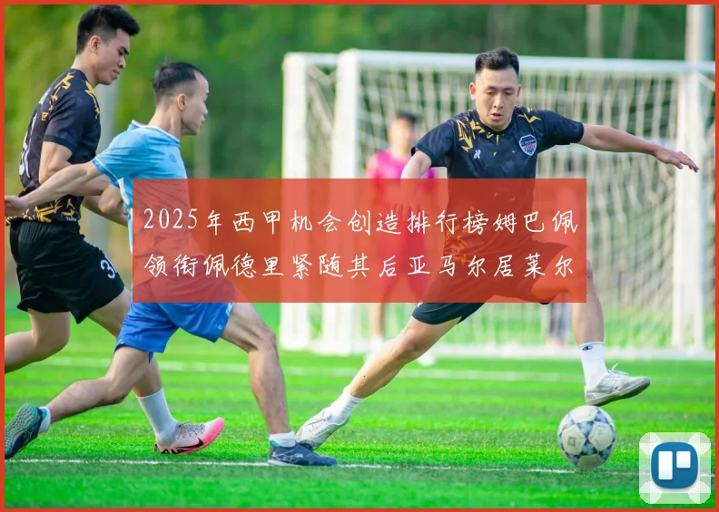2025年西甲机会创造排行榜姆巴佩领衔佩德里紧随其后亚马尔居莱尔表现抢眼