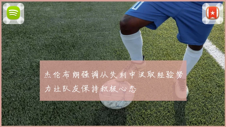 杰伦布朗强调从失利中汲取经验努力让队友保持积极心态