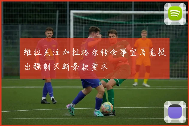 维拉关注加拉格尔转会事宜马竞提出强制买断条款要求