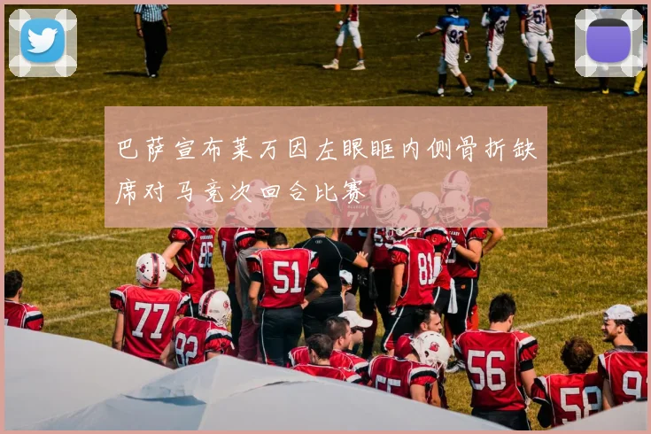 巴萨宣布莱万因左眼眶内侧骨折缺席对马竞次回合比赛