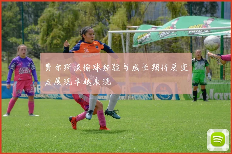 费尔斯谈输球经验与成长期待质变后展现卓越表现