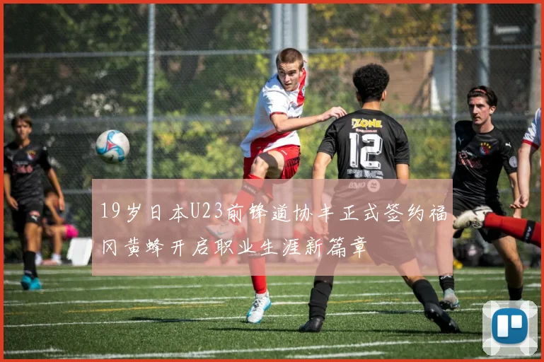 19岁日本U23前锋道协丰正式签约福冈黄蜂开启职业生涯新篇章