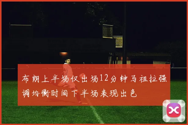 布朗上半场仅出场12分钟马祖拉强调均衡时间下半场表现出色