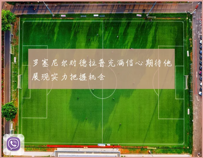 罗塞尼尔对德拉普充满信心期待他展现实力把握机会
