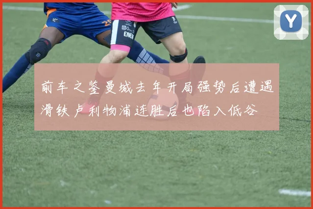 前车之鉴曼城去年开局强势后遭遇滑铁卢利物浦连胜后也陷入低谷