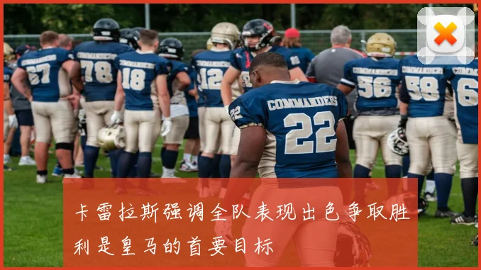 卡雷拉斯强调全队表现出色争取胜利是皇马的首要目标
