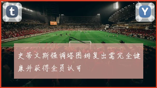 史蒂文斯强调塔图姆复出需完全健康并获得全员认可