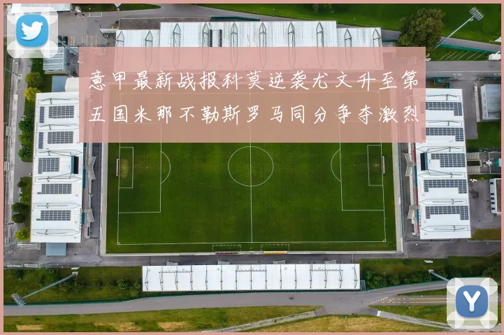 意甲最新战报科莫逆袭尤文升至第五国米那不勒斯罗马同分争夺激烈