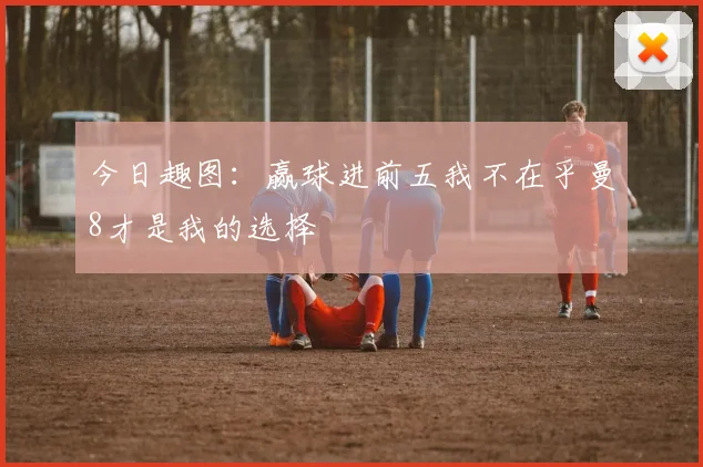 今日趣图：赢球进前五我不在乎曼8才是我的选择