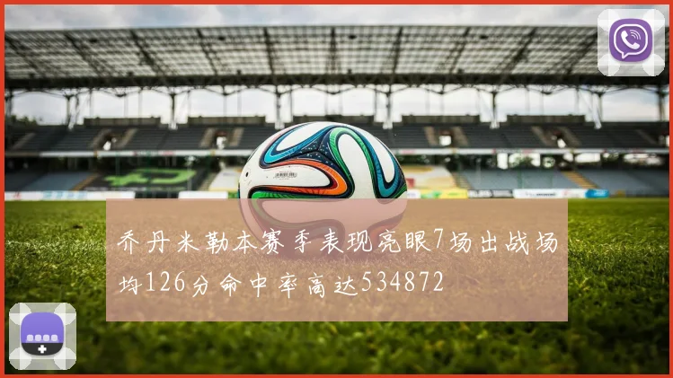 乔丹米勒本赛季表现亮眼7场出战场均126分命中率高达534872