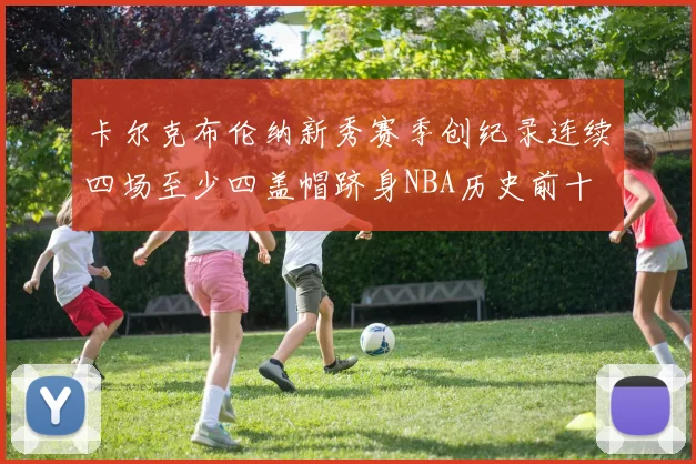 卡尔克布伦纳新秀赛季创纪录连续四场至少四盖帽跻身NBA历史前十